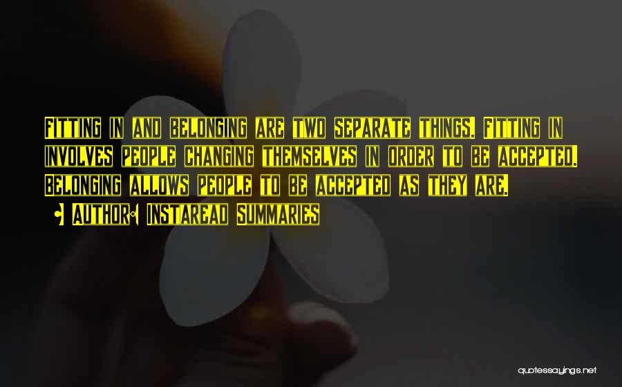 Instaread Summaries Quotes: Fitting In And Belonging Are Two Separate Things. Fitting In Involves People Changing Themselves In Order To Be Accepted. Belonging