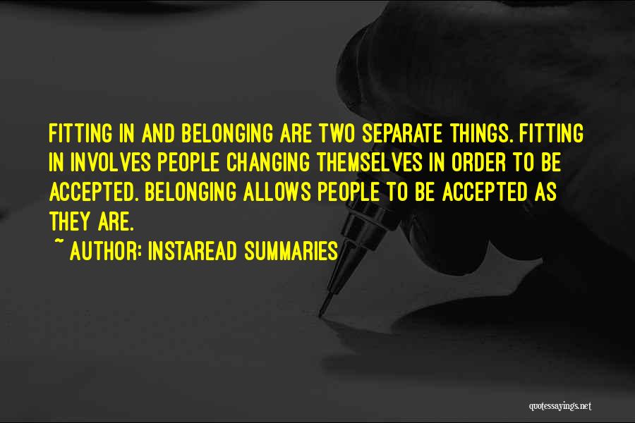 Instaread Summaries Quotes: Fitting In And Belonging Are Two Separate Things. Fitting In Involves People Changing Themselves In Order To Be Accepted. Belonging