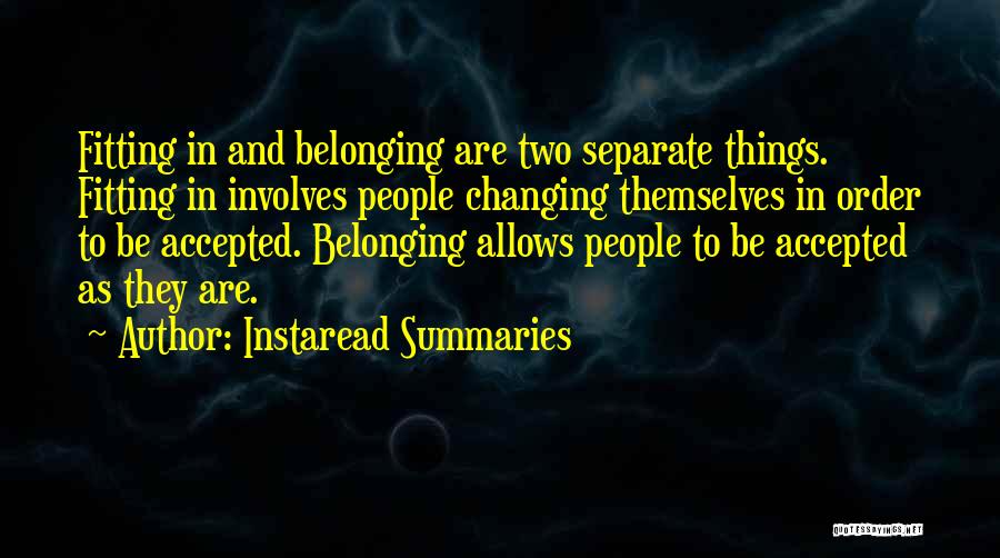 Instaread Summaries Quotes: Fitting In And Belonging Are Two Separate Things. Fitting In Involves People Changing Themselves In Order To Be Accepted. Belonging