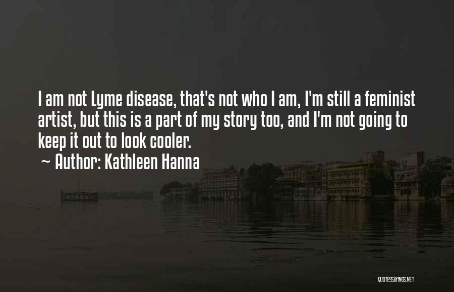 Kathleen Hanna Quotes: I Am Not Lyme Disease, That's Not Who I Am, I'm Still A Feminist Artist, But This Is A Part