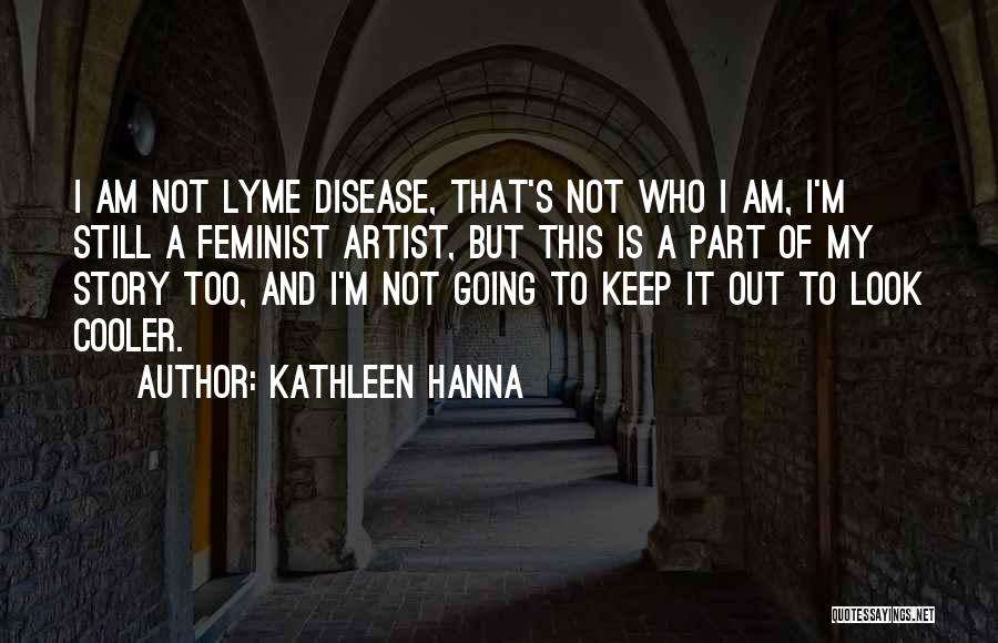 Kathleen Hanna Quotes: I Am Not Lyme Disease, That's Not Who I Am, I'm Still A Feminist Artist, But This Is A Part