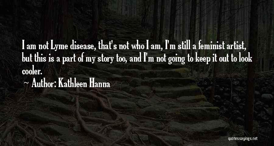 Kathleen Hanna Quotes: I Am Not Lyme Disease, That's Not Who I Am, I'm Still A Feminist Artist, But This Is A Part