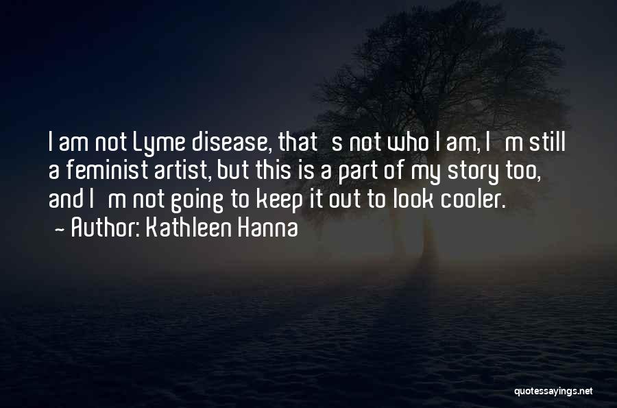 Kathleen Hanna Quotes: I Am Not Lyme Disease, That's Not Who I Am, I'm Still A Feminist Artist, But This Is A Part