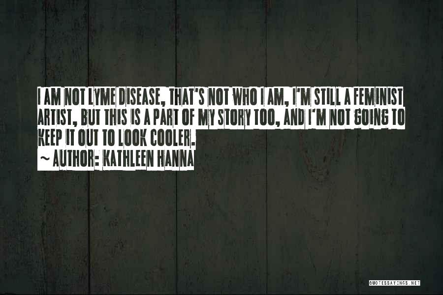 Kathleen Hanna Quotes: I Am Not Lyme Disease, That's Not Who I Am, I'm Still A Feminist Artist, But This Is A Part