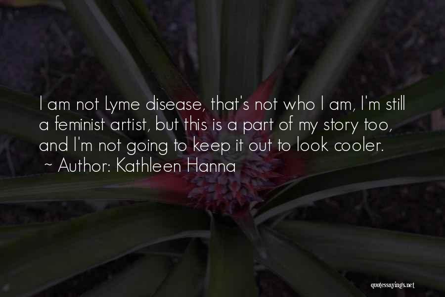 Kathleen Hanna Quotes: I Am Not Lyme Disease, That's Not Who I Am, I'm Still A Feminist Artist, But This Is A Part