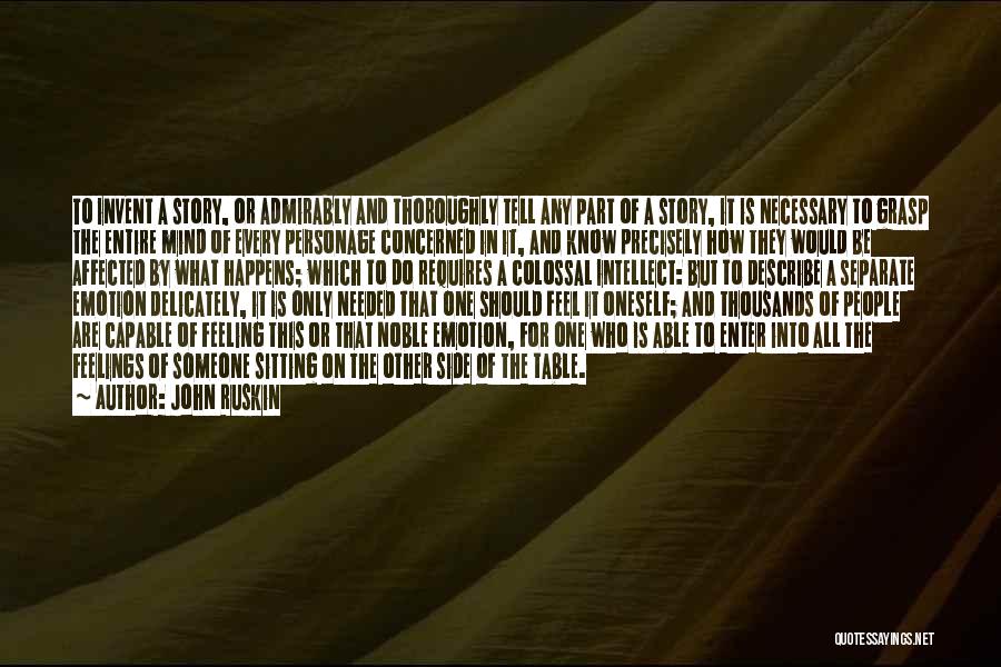 John Ruskin Quotes: To Invent A Story, Or Admirably And Thoroughly Tell Any Part Of A Story, It Is Necessary To Grasp The