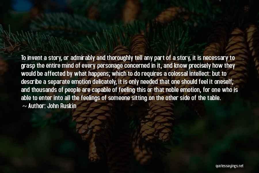 John Ruskin Quotes: To Invent A Story, Or Admirably And Thoroughly Tell Any Part Of A Story, It Is Necessary To Grasp The