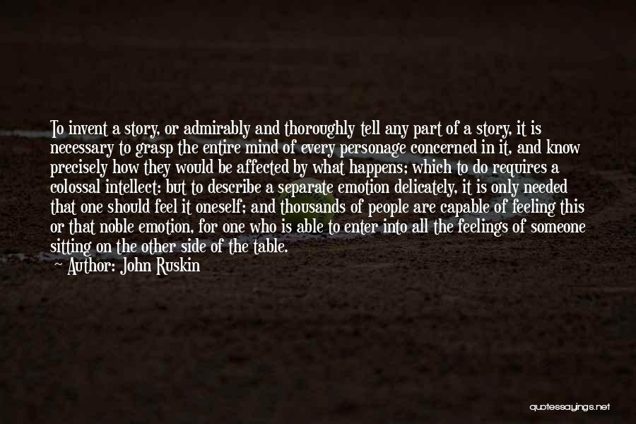 John Ruskin Quotes: To Invent A Story, Or Admirably And Thoroughly Tell Any Part Of A Story, It Is Necessary To Grasp The