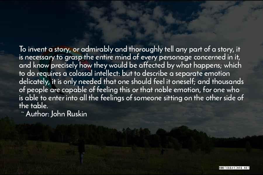 John Ruskin Quotes: To Invent A Story, Or Admirably And Thoroughly Tell Any Part Of A Story, It Is Necessary To Grasp The