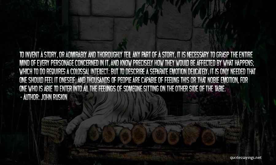 John Ruskin Quotes: To Invent A Story, Or Admirably And Thoroughly Tell Any Part Of A Story, It Is Necessary To Grasp The