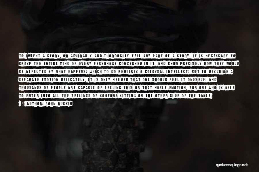 John Ruskin Quotes: To Invent A Story, Or Admirably And Thoroughly Tell Any Part Of A Story, It Is Necessary To Grasp The