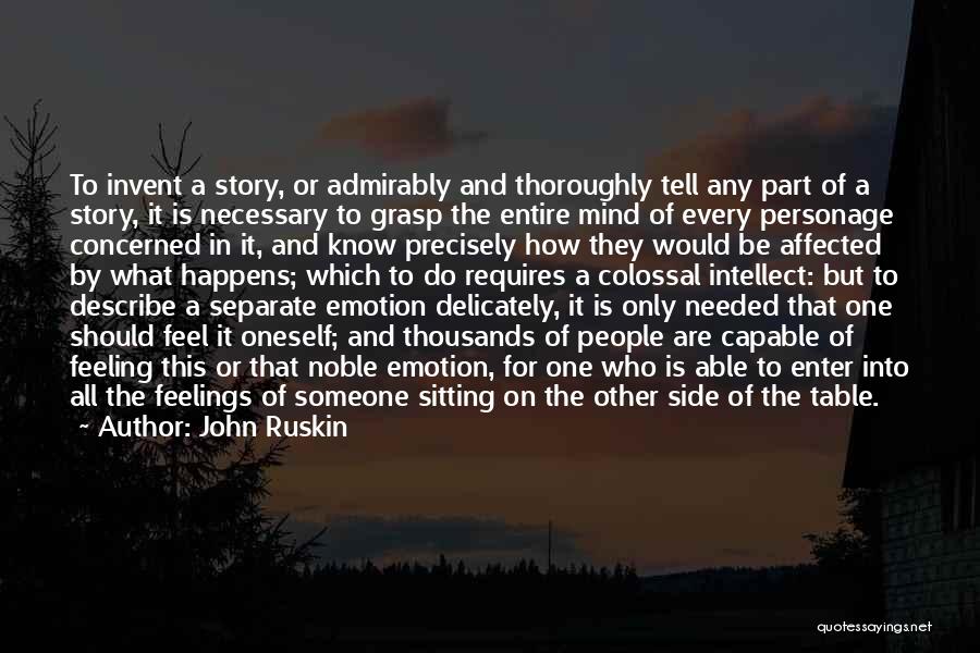 John Ruskin Quotes: To Invent A Story, Or Admirably And Thoroughly Tell Any Part Of A Story, It Is Necessary To Grasp The