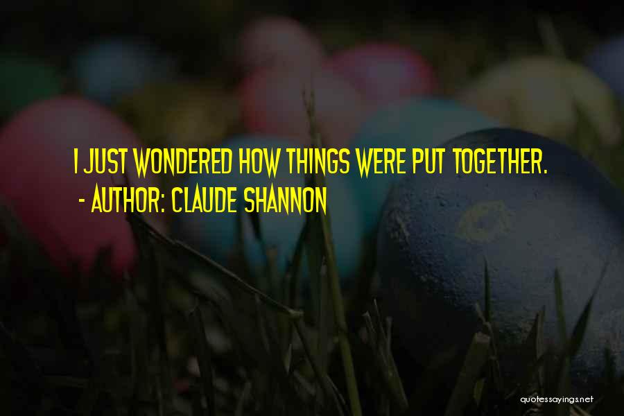 Claude Shannon Quotes: I Just Wondered How Things Were Put Together.