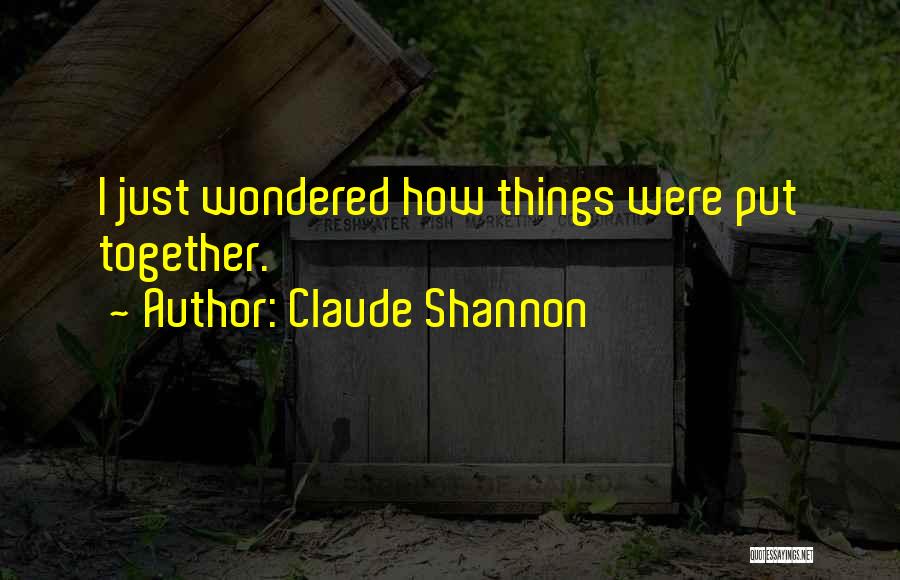 Claude Shannon Quotes: I Just Wondered How Things Were Put Together.
