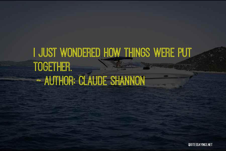 Claude Shannon Quotes: I Just Wondered How Things Were Put Together.