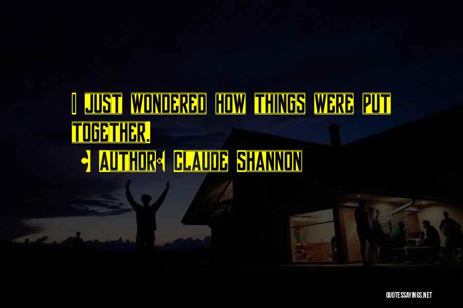 Claude Shannon Quotes: I Just Wondered How Things Were Put Together.