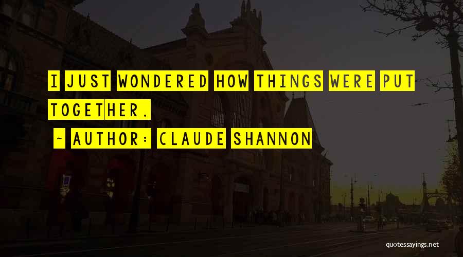Claude Shannon Quotes: I Just Wondered How Things Were Put Together.