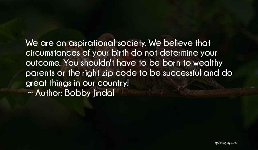 Bobby Jindal Quotes: We Are An Aspirational Society. We Believe That Circumstances Of Your Birth Do Not Determine Your Outcome. You Shouldn't Have