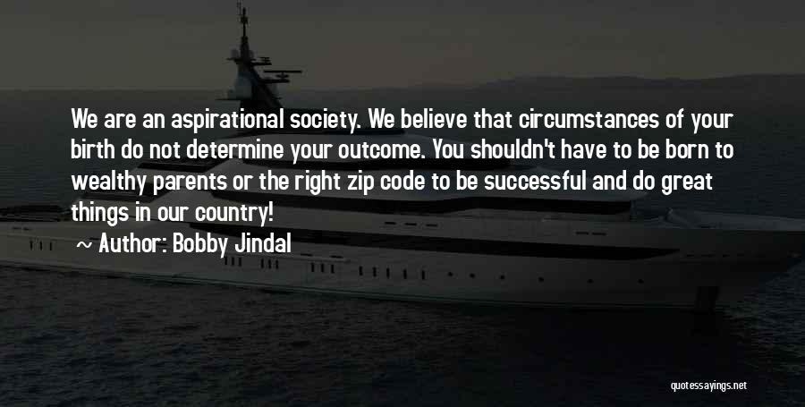 Bobby Jindal Quotes: We Are An Aspirational Society. We Believe That Circumstances Of Your Birth Do Not Determine Your Outcome. You Shouldn't Have