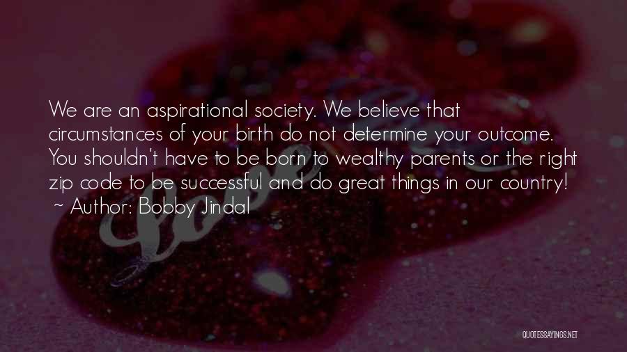 Bobby Jindal Quotes: We Are An Aspirational Society. We Believe That Circumstances Of Your Birth Do Not Determine Your Outcome. You Shouldn't Have