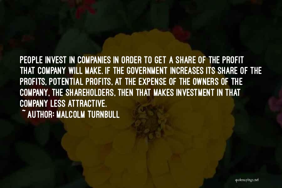 Malcolm Turnbull Quotes: People Invest In Companies In Order To Get A Share Of The Profit That Company Will Make. If The Government