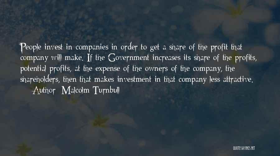 Malcolm Turnbull Quotes: People Invest In Companies In Order To Get A Share Of The Profit That Company Will Make. If The Government