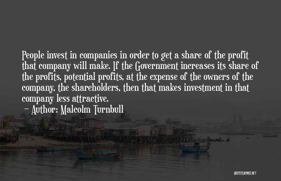 Malcolm Turnbull Quotes: People Invest In Companies In Order To Get A Share Of The Profit That Company Will Make. If The Government
