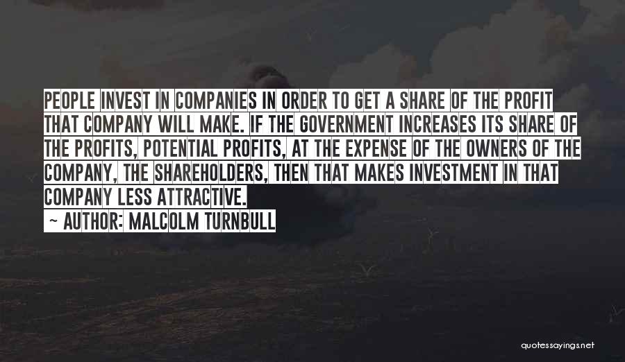 Malcolm Turnbull Quotes: People Invest In Companies In Order To Get A Share Of The Profit That Company Will Make. If The Government