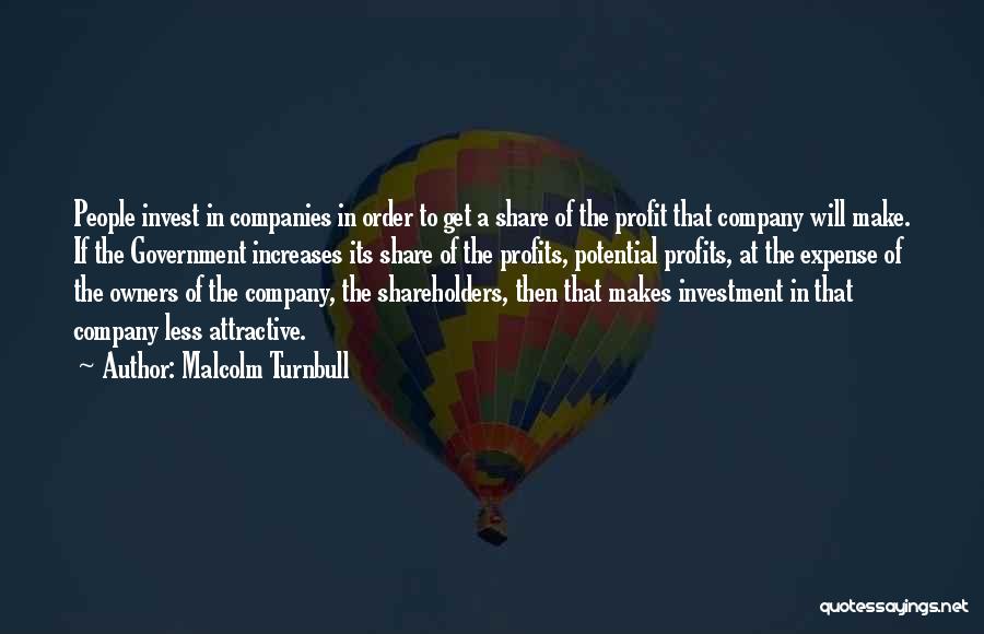 Malcolm Turnbull Quotes: People Invest In Companies In Order To Get A Share Of The Profit That Company Will Make. If The Government