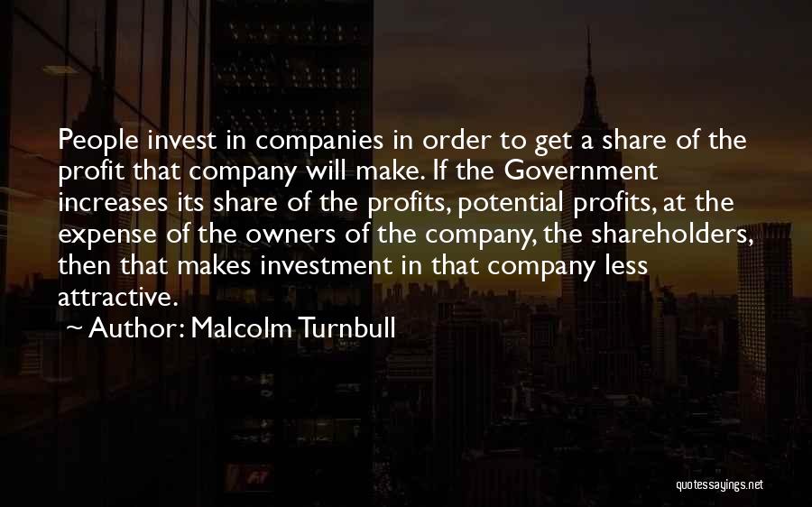 Malcolm Turnbull Quotes: People Invest In Companies In Order To Get A Share Of The Profit That Company Will Make. If The Government