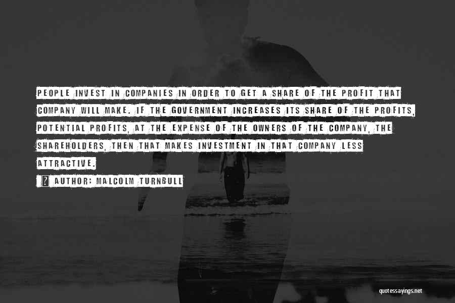 Malcolm Turnbull Quotes: People Invest In Companies In Order To Get A Share Of The Profit That Company Will Make. If The Government