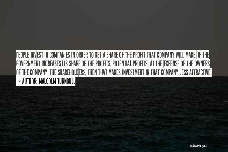 Malcolm Turnbull Quotes: People Invest In Companies In Order To Get A Share Of The Profit That Company Will Make. If The Government