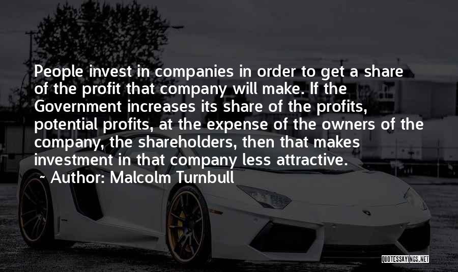 Malcolm Turnbull Quotes: People Invest In Companies In Order To Get A Share Of The Profit That Company Will Make. If The Government