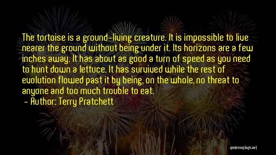 Terry Pratchett Quotes: The Tortoise Is A Ground-living Creature. It Is Impossible To Live Nearer The Ground Without Being Under It. Its Horizons