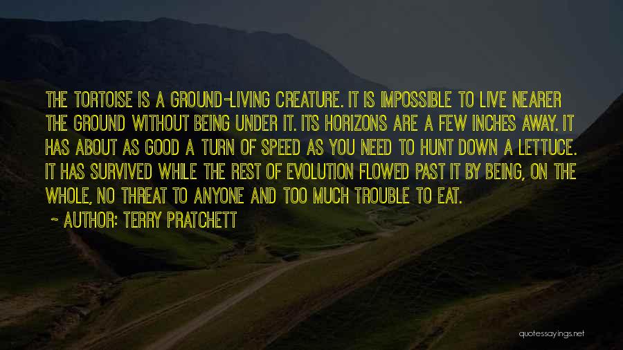 Terry Pratchett Quotes: The Tortoise Is A Ground-living Creature. It Is Impossible To Live Nearer The Ground Without Being Under It. Its Horizons