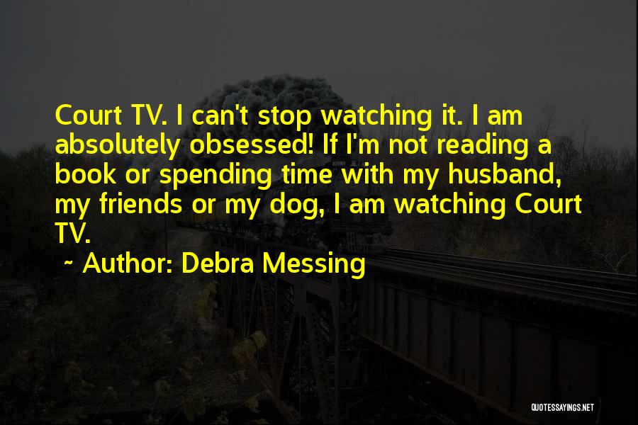 Debra Messing Quotes: Court Tv. I Can't Stop Watching It. I Am Absolutely Obsessed! If I'm Not Reading A Book Or Spending Time