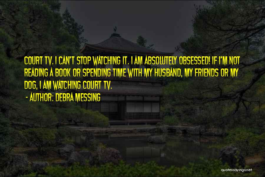 Debra Messing Quotes: Court Tv. I Can't Stop Watching It. I Am Absolutely Obsessed! If I'm Not Reading A Book Or Spending Time