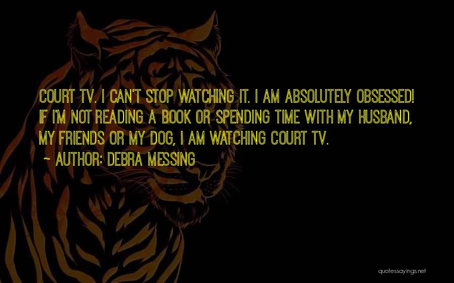 Debra Messing Quotes: Court Tv. I Can't Stop Watching It. I Am Absolutely Obsessed! If I'm Not Reading A Book Or Spending Time