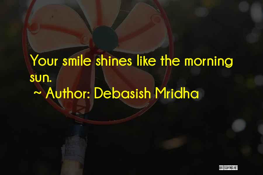 Debasish Mridha Quotes: Your Smile Shines Like The Morning Sun.