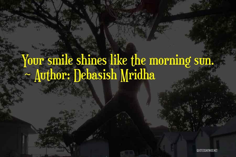 Debasish Mridha Quotes: Your Smile Shines Like The Morning Sun.