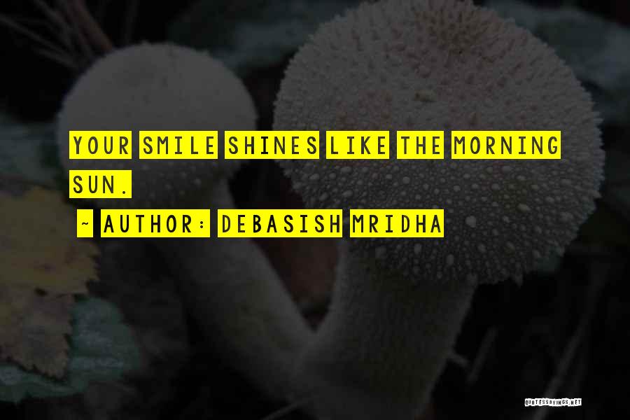 Debasish Mridha Quotes: Your Smile Shines Like The Morning Sun.