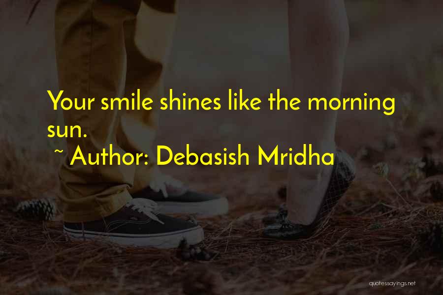 Debasish Mridha Quotes: Your Smile Shines Like The Morning Sun.