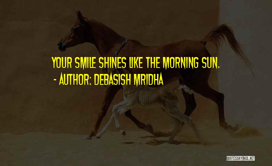 Debasish Mridha Quotes: Your Smile Shines Like The Morning Sun.