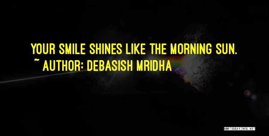 Debasish Mridha Quotes: Your Smile Shines Like The Morning Sun.