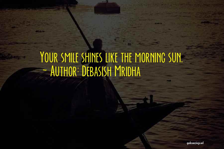 Debasish Mridha Quotes: Your Smile Shines Like The Morning Sun.