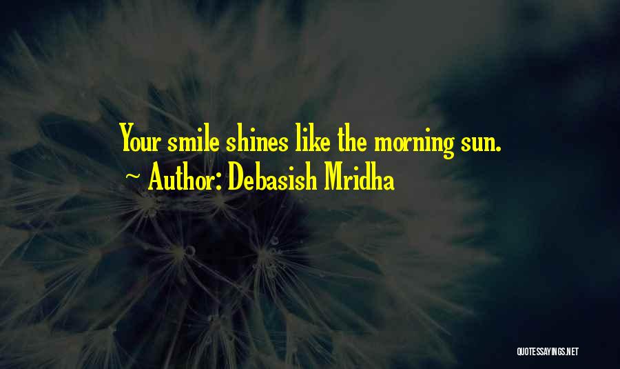 Debasish Mridha Quotes: Your Smile Shines Like The Morning Sun.