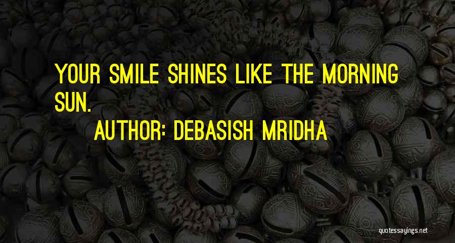 Debasish Mridha Quotes: Your Smile Shines Like The Morning Sun.