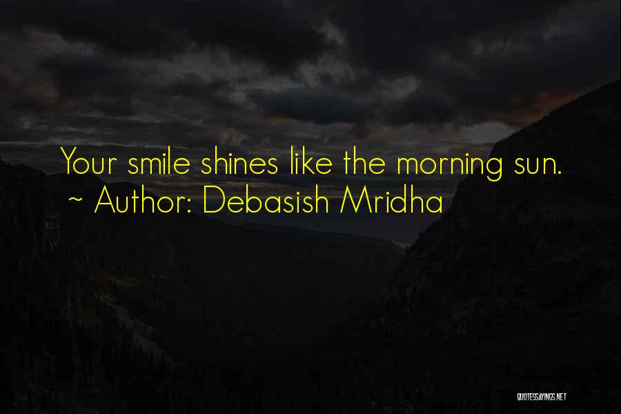 Debasish Mridha Quotes: Your Smile Shines Like The Morning Sun.