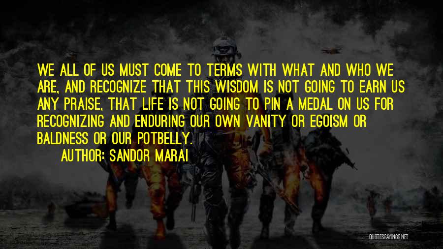 Sandor Marai Quotes: We All Of Us Must Come To Terms With What And Who We Are, And Recognize That This Wisdom Is