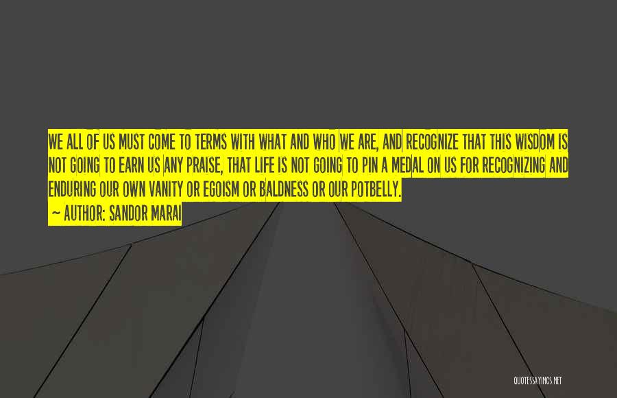 Sandor Marai Quotes: We All Of Us Must Come To Terms With What And Who We Are, And Recognize That This Wisdom Is